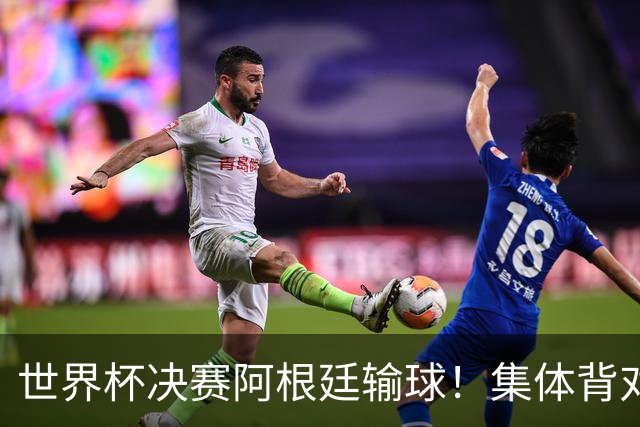 世界杯决赛阿根廷输球！集体背对领奖台，遭名宿痛批毫无风度！