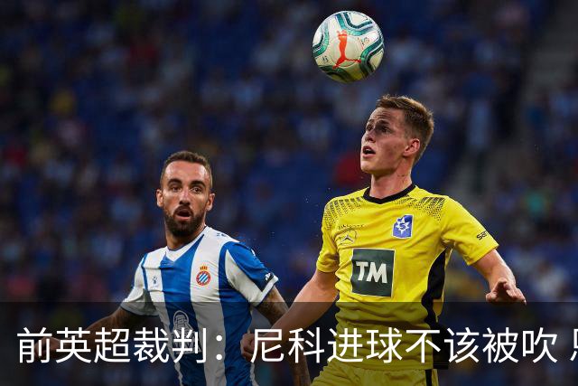 前英超裁判：尼科进球不该被吹 恩佐红牌完全正确