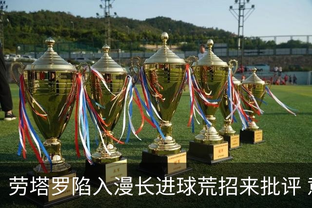 劳塔罗陷入漫长进球荒招来批评 意媒批他表现太差