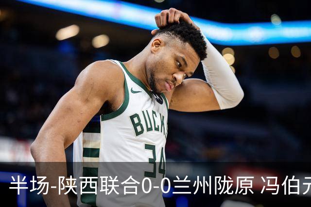 半场-陕西联合0-0兰州陇原 冯伯元造险+染黄张越错失单刀