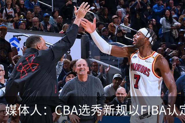 媒体人：CBA选秀新规以FIBA认定为准 或为球员多元化奠定基础
