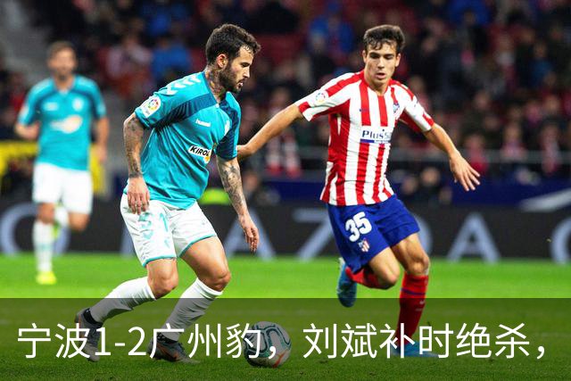宁波1-2广州豹，刘斌补时绝杀，奥斯曼-卡马拉传射