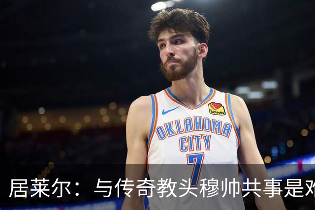 居莱尔：与传奇教头穆帅共事是难得机会，赛场之外他待人也很坦诚