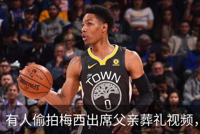 有人偷拍梅西出席父亲葬礼视频，其家人发现后非常不满