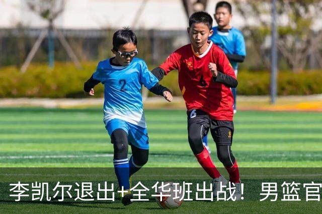 李凯尔退出+全华班出战！男篮官宣重要决定，杨瀚森恐成最后希望