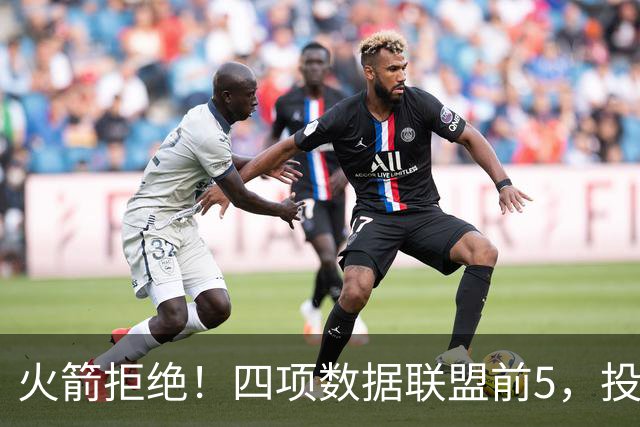 火箭拒绝！四项数据联盟前5，投篮却全联盟垫底，5年2.5亿啊，彻底没了