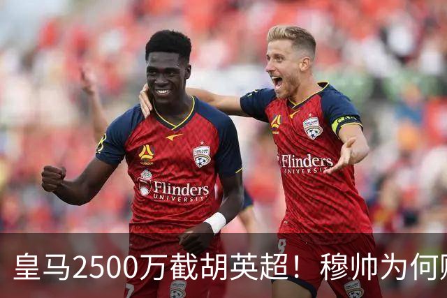 皇马2500万截胡英超！穆帅为何赌上未来押注这个“愣头青”？