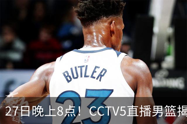 27日晚上8点！CCTV5直播男篮揭幕战，杨瀚森领衔12人大名单，郭士强争开门红