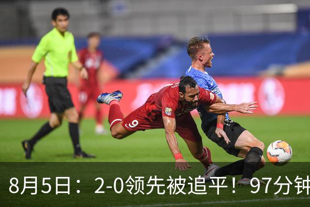 8月5日：2-0领先被追平！97分钟读秒绝杀英超豪门！U17国足逆风登顶创奇迹