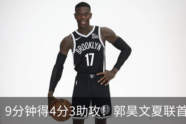 9分钟得4分3助攻！郭昊文夏联首秀打得很松弛
