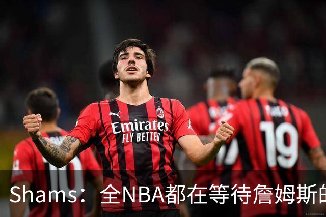 Shams：全NBA都在等待詹姆斯的选择，但他仍未做出决定
